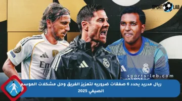 ريال مدريد يحدد 6 صفقات ضرورية لتعزيز الفريق وحل مشكلات الموسم الصيفي 2025